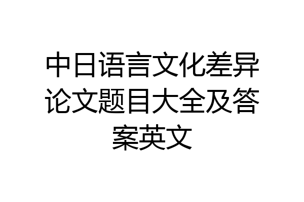 中日语言文化差异论文题目大全及答案英文