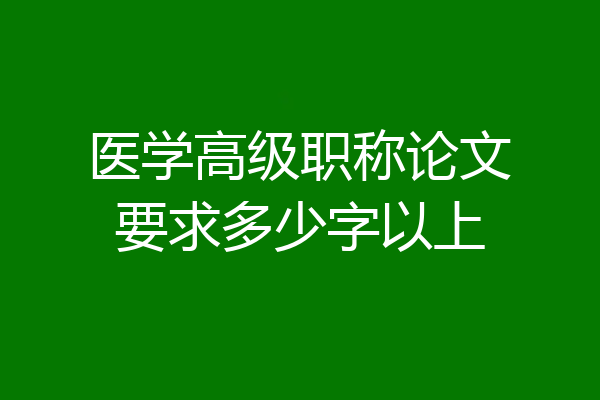 医学高级职称论文要求多少字以上