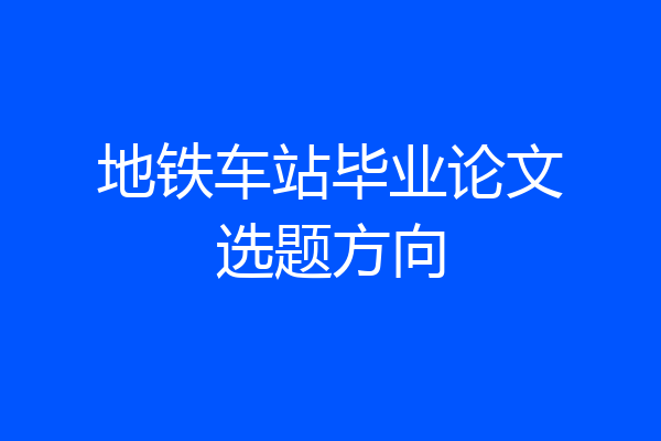 地铁车站毕业论文选题方向