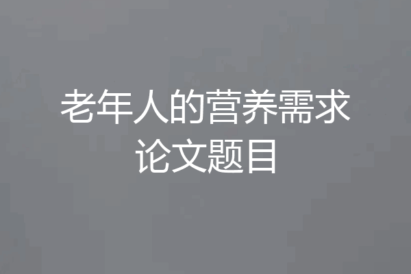 老年人的营养需求论文题目