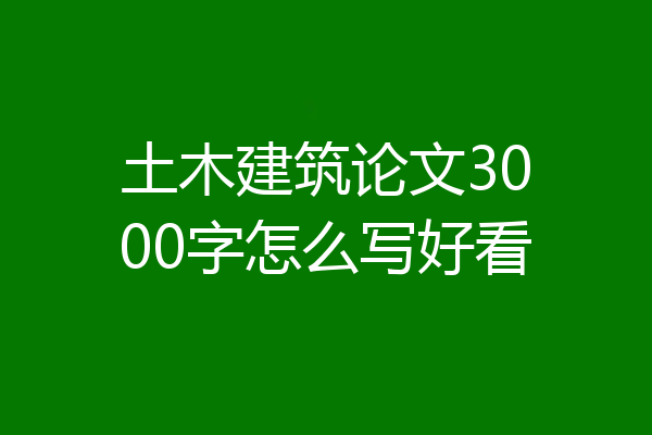 土木建筑论文3000字怎么写好看