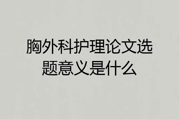 胸外科护理论文选题意义是什么