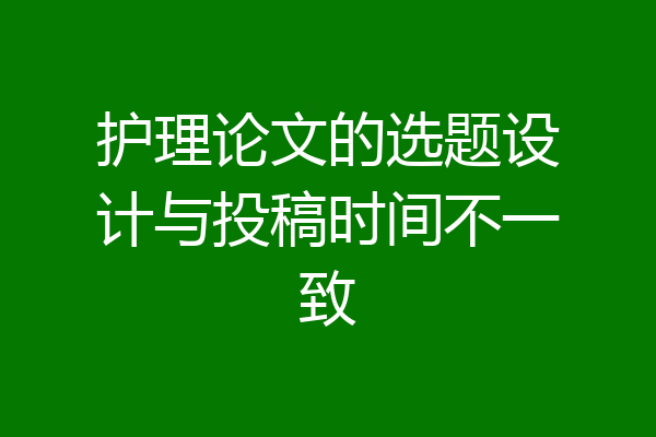 护理论文的选题设计与投稿时间不一致