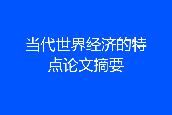当代世界经济的特点论文摘要