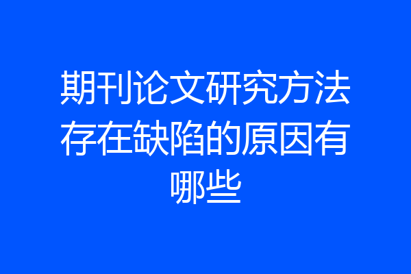 期刊论文研究方法存在缺陷的原因有哪些