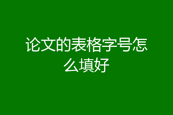 论文的表格字号怎么填好