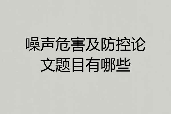 噪声危害及防控论文题目有哪些