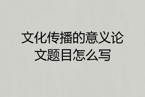 文化传播的意义论文题目怎么写