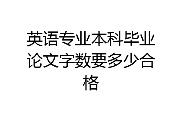 英语专业本科毕业论文字数要多少合格