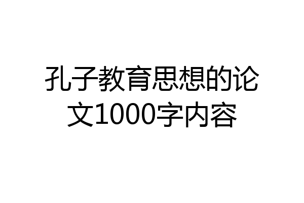 孔子教育思想的论文1000字内容