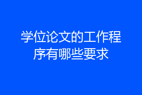 学位论文的工作程序有哪些要求