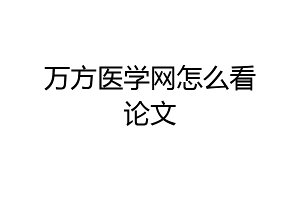 万方医学网怎么看论文