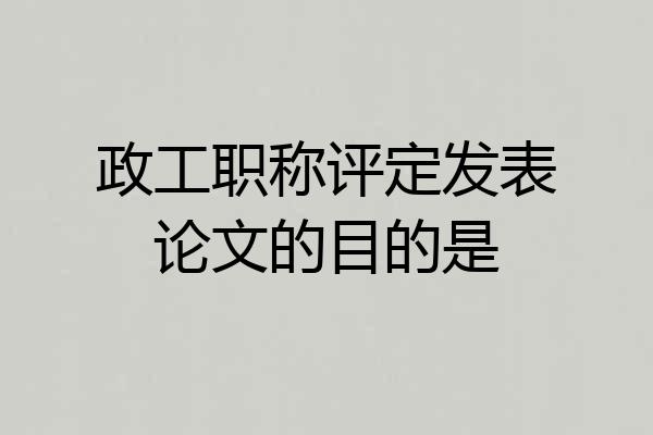 政工职称评定发表论文的目的是