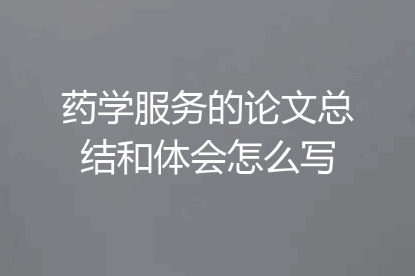 药学服务的论文总结和体会怎么写