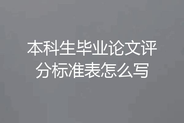 本科生毕业论文评分标准表怎么写