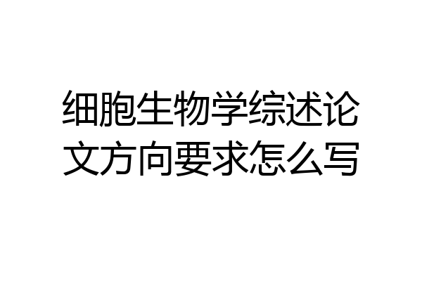 细胞生物学综述论文方向要求怎么写