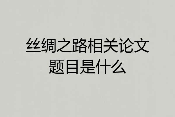 丝绸之路相关论文题目是什么