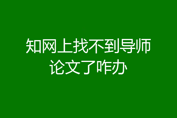 知网上找不到导师论文了咋办