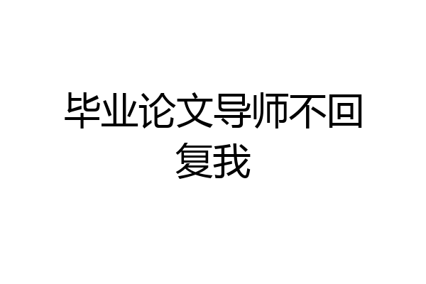 毕业论文导师不回复我