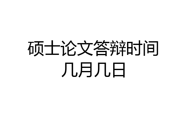 硕士论文答辩时间几月几日