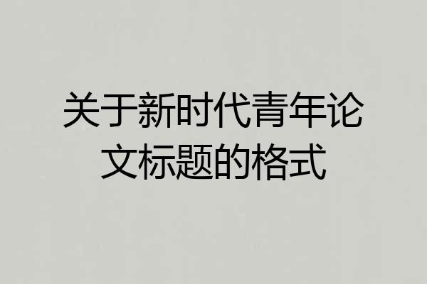 关于新时代青年论文标题的格式