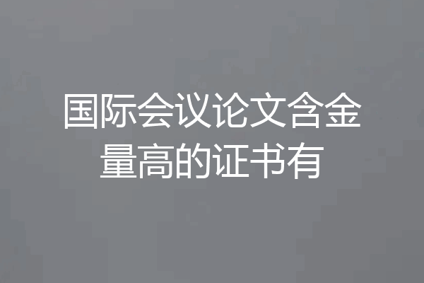 国际会议论文含金量高的证书有