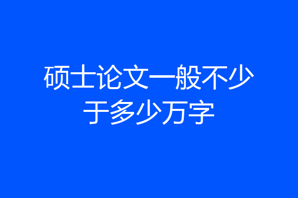 硕士论文一般不少于多少万字