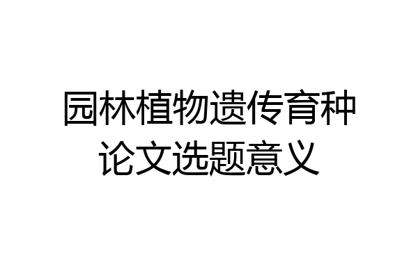 园林植物遗传育种论文选题意义