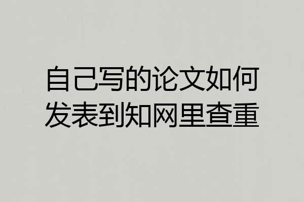自己写的论文如何发表到知网里查重