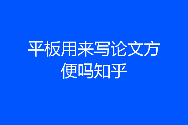 平板用来写论文方便吗知乎