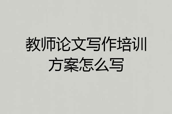 教师论文写作培训方案怎么写