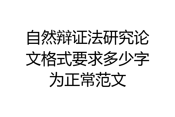 自然辩证法研究论文格式要求多少字为正常范文
