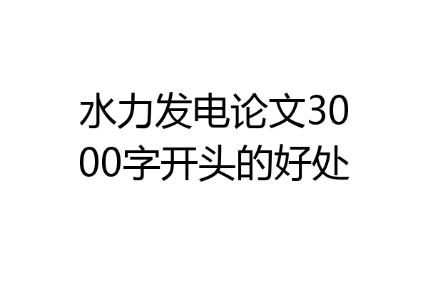 水力发电论文3000字开头的好处