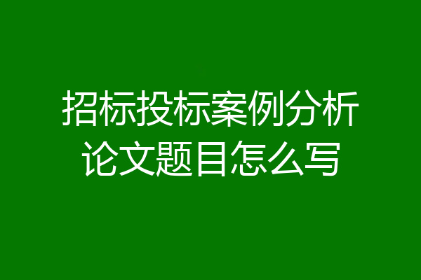 招标投标案例分析论文题目怎么写