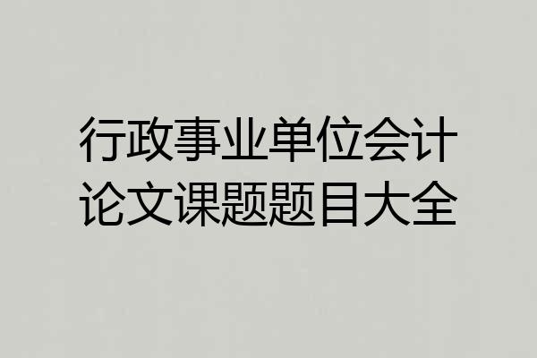 行政事业单位会计论文课题题目大全