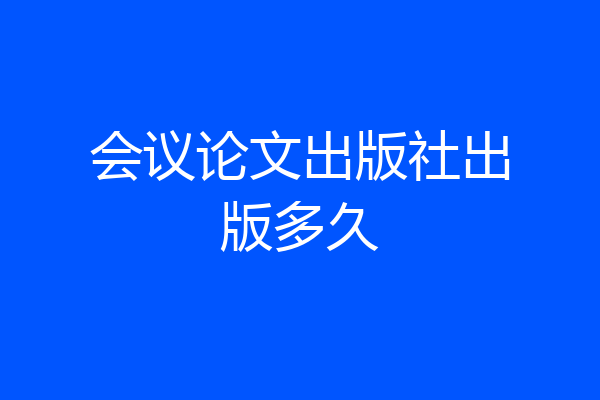 会议论文出版社出版多久