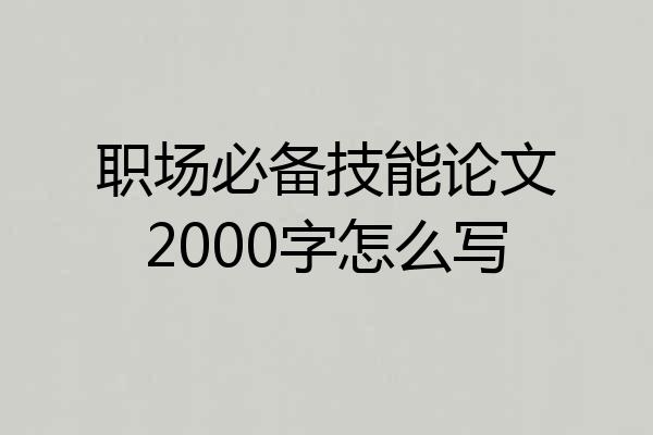 职场必备技能论文2000字怎么写