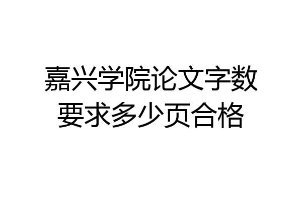 嘉兴学院论文字数要求多少页合格
