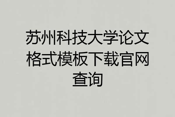苏州科技大学论文格式模板下载官网查询