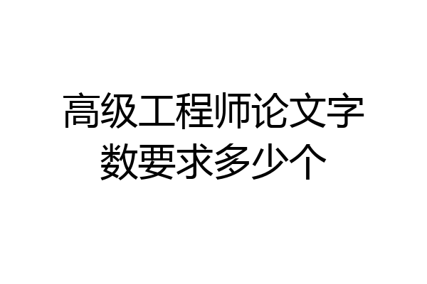 高级工程师论文字数要求多少个