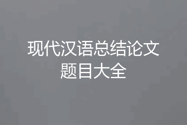 现代汉语总结论文题目大全