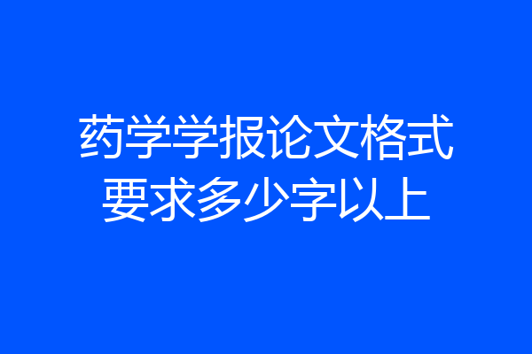 药学学报论文格式要求多少字以上