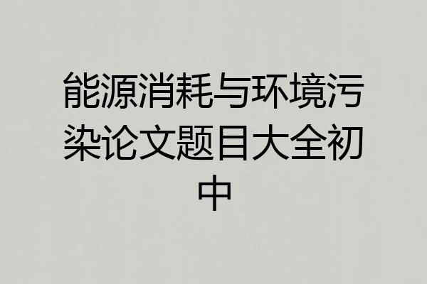 能源消耗与环境污染论文题目大全初中