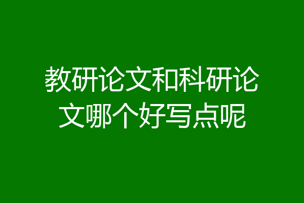 教研论文和科研论文哪个好写点呢