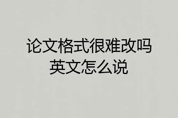 论文格式很难改吗英文怎么说