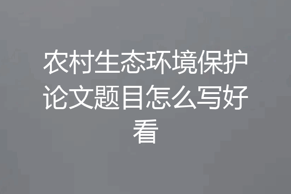 农村生态环境保护论文题目怎么写好看