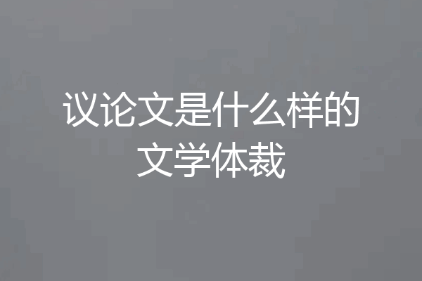 议论文是什么样的文学体裁