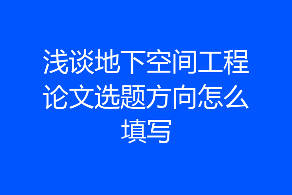 浅谈地下空间工程论文选题方向怎么填写