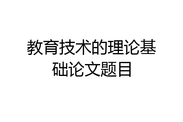 教育技术的理论基础论文题目