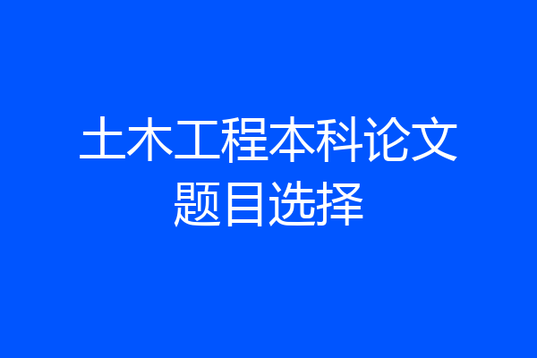 土木工程本科论文题目选择